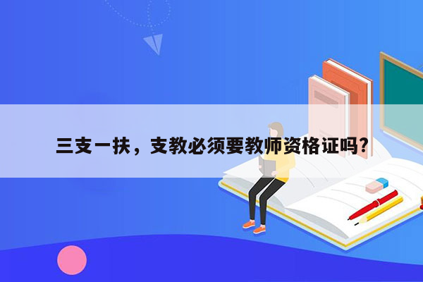 三支一扶，支教必须要教师资格证吗?