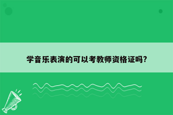 学音乐表演的可以考教师资格证吗?