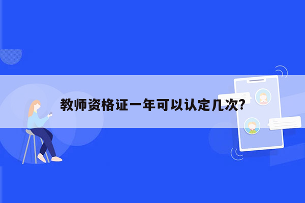 教师资格证一年可以认定几次?