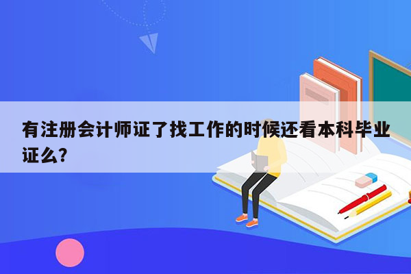 有注册会计师证了找工作的时候还看本科毕业证么？