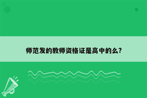 师范发的教师资格证是高中的么?