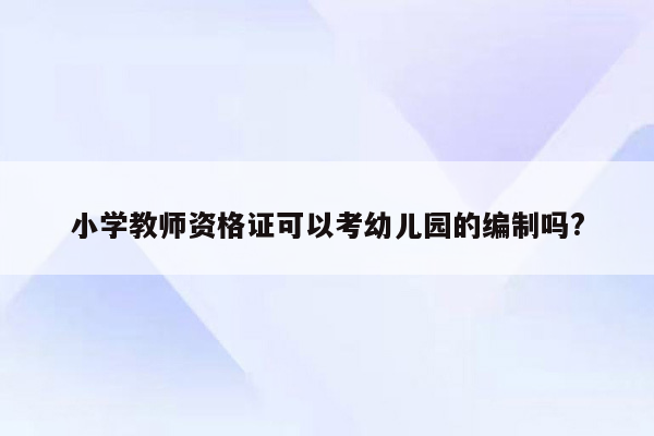 小学教师资格证可以考幼儿园的编制吗?