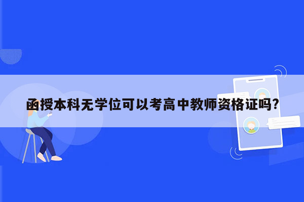 函授本科无学位可以考高中教师资格证吗?