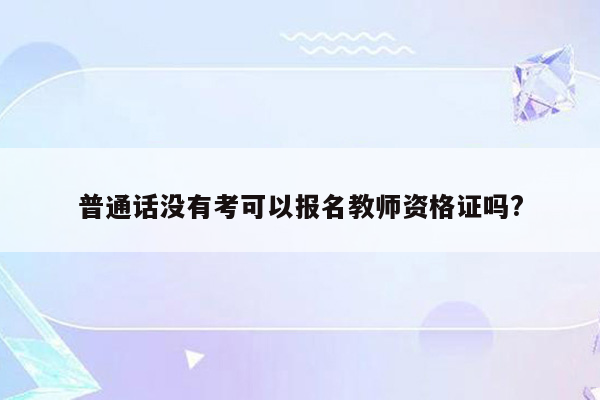 普通话没有考可以报名教师资格证吗?