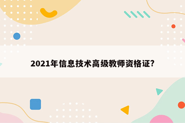 2021年信息技术高级教师资格证?