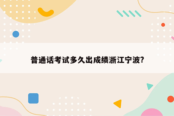 普通话考试多久出成绩浙江宁波?