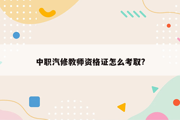 中职汽修教师资格证怎么考取?