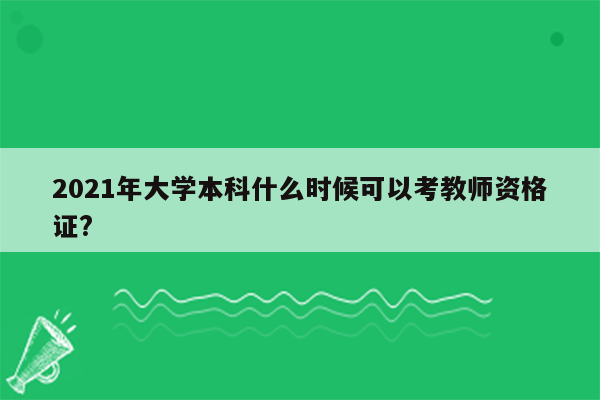 2021年大学本科什么时候可以考教师资格证?