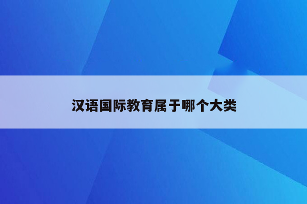 汉语国际教育属于哪个大类