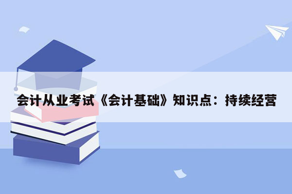 会计从业考试《会计基础》知识点：持续经营