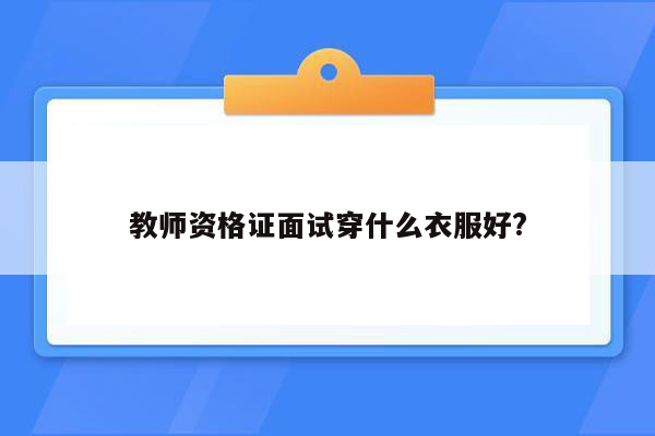 教师资格证面试穿什么衣服好?