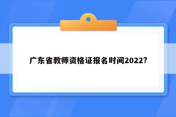 广东省教师资格证报名时间2022?