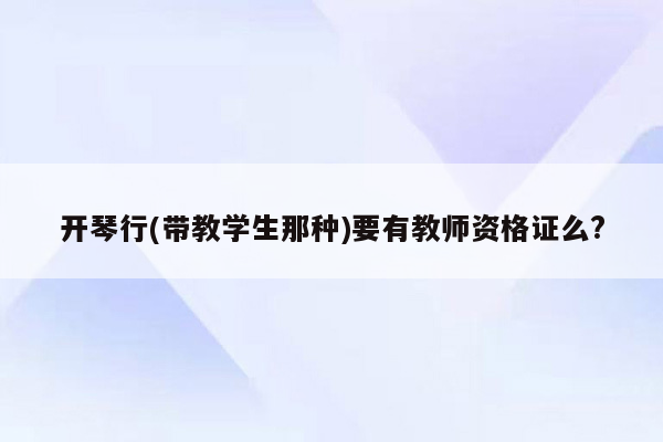 开琴行(带教学生那种)要有教师资格证么?