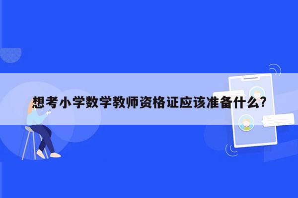 想考小学数学教师资格证应该准备什么?