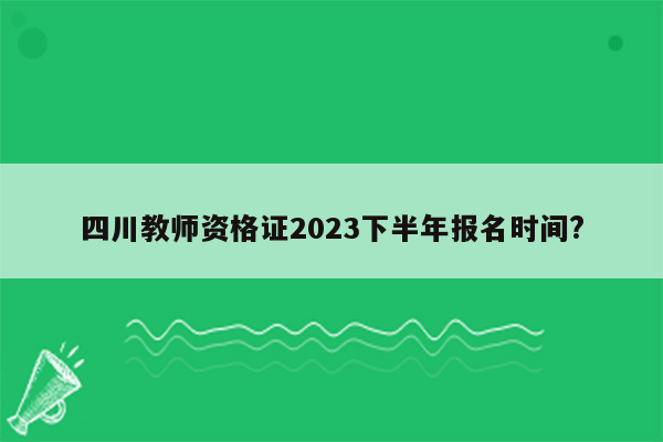 四川教师资格证2023下半年报名时间?