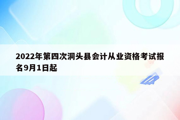 2022年第四次洞头县会计从业资格考试报名9月1日起