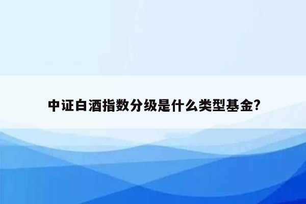 中证白酒指数分级是什么类型基金?