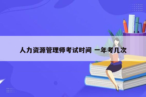 人力资源管理师考试时间 一年考几次