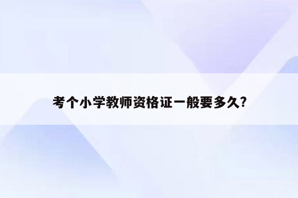 考个小学教师资格证一般要多久?