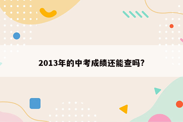 2013年的中考成绩还能查吗?