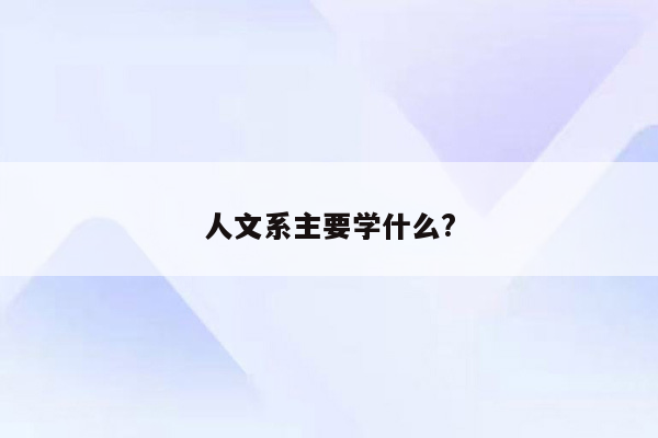 人文系主要学什么?