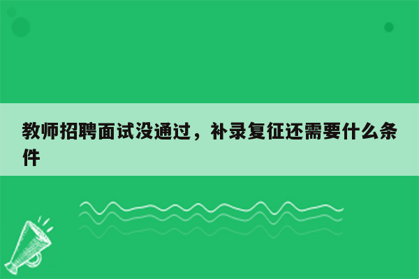 教师招聘面试没通过，补录复征还需要什么条件