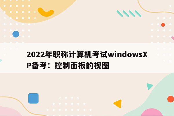 2022年职称计算机考试windowsXP备考：控制面板的视图