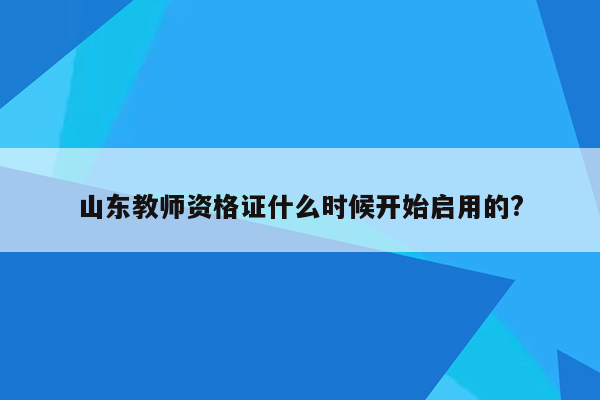 山东教师资格证什么时候开始启用的?