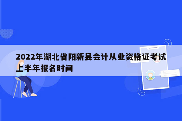 2022年湖北省阳新县会计从业资格证考试上半年报名时间