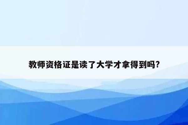 教师资格证是读了大学才拿得到吗?