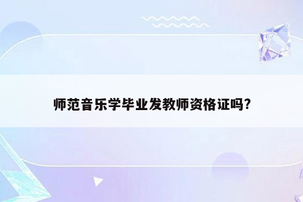 师范音乐学毕业发教师资格证吗?