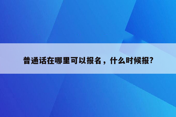 普通话在哪里可以报名，什么时候报?