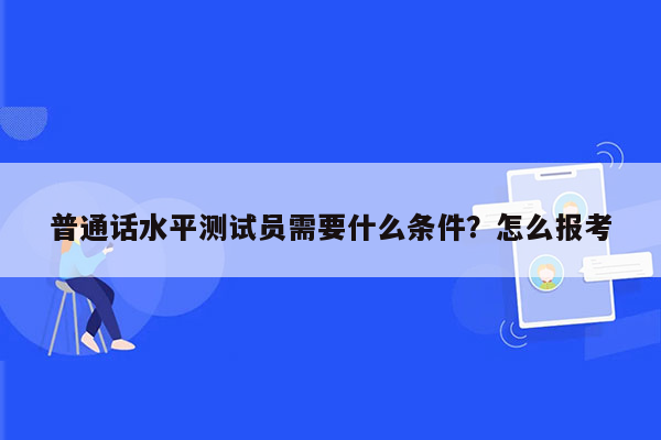 普通话水平测试员需要什么条件？怎么报考