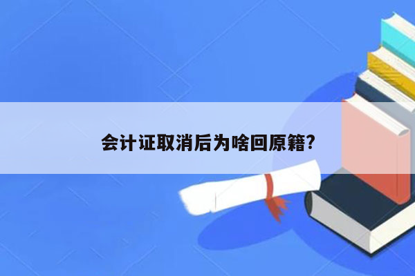 会计证取消后为啥回原籍?