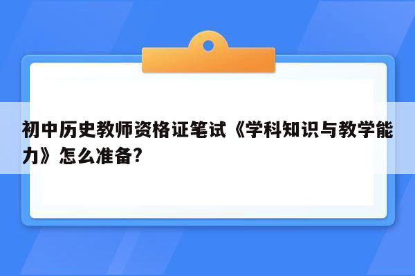 初中历史教师资格证笔试《学科知识与教学能力》怎么准备?