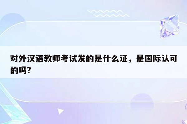 对外汉语教师考试发的是什么证，是国际认可的吗?