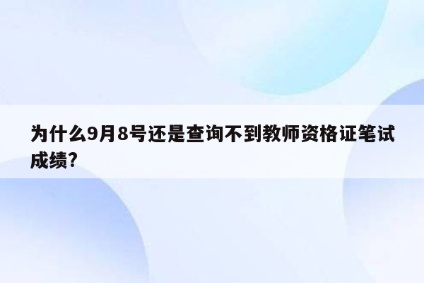 为什么9月8号还是查询不到教师资格证笔试成绩?