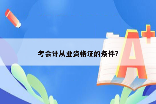 考会计从业资格证的条件?