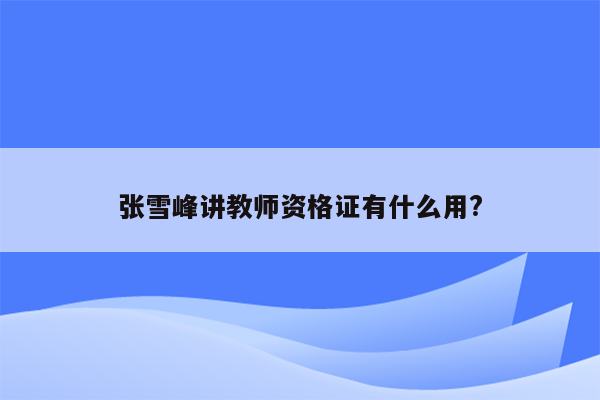 张雪峰讲教师资格证有什么用?