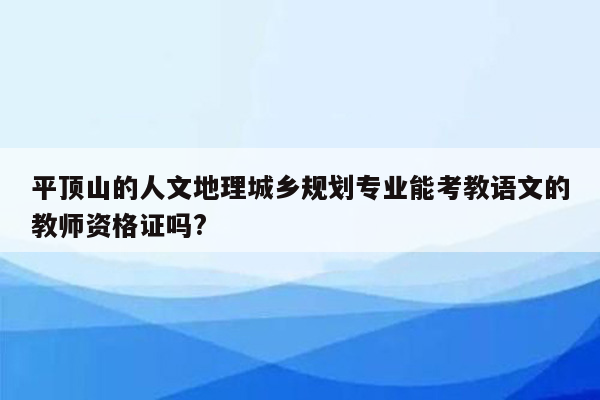 平顶山的人文地理城乡规划专业能考教语文的教师资格证吗?