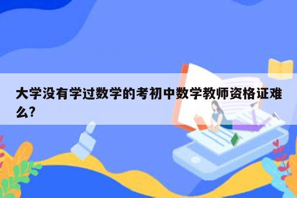 大学没有学过数学的考初中数学教师资格证难么?