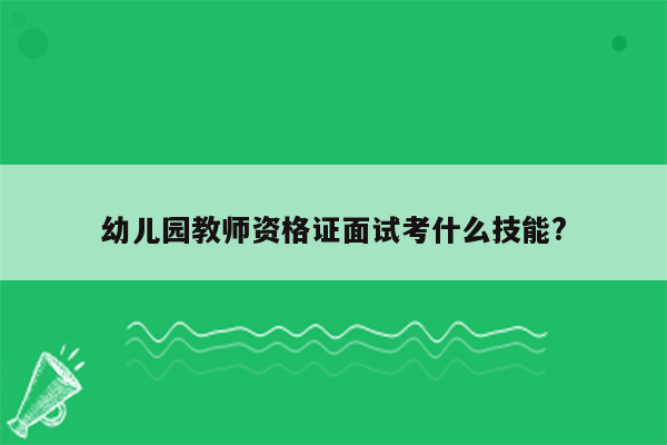 幼儿园教师资格证面试考什么技能?