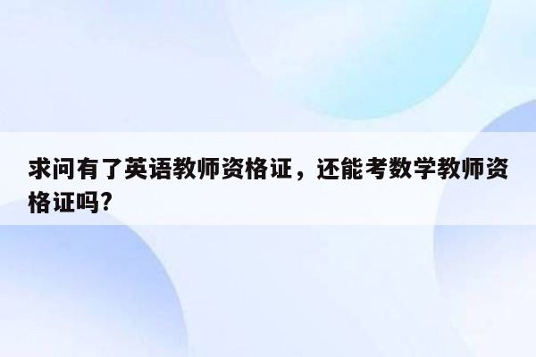 求问有了英语教师资格证，还能考数学教师资格证吗?