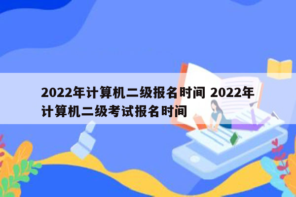 2022年计算机二级报名时间 2022年计算机二级考试报名时间