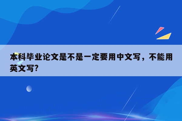 本科毕业论文是不是一定要用中文写，不能用英文写?