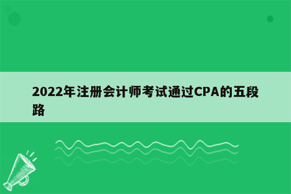 2022年注册会计师考试通过CPA的五段路