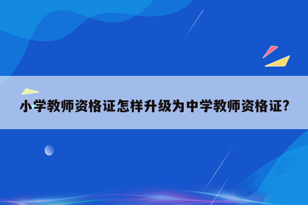 小学教师资格证怎样升级为中学教师资格证?