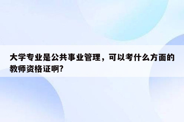 大学专业是公共事业管理，可以考什么方面的教师资格证啊?