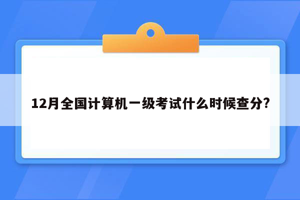 12月全国计算机一级考试什么时候查分?