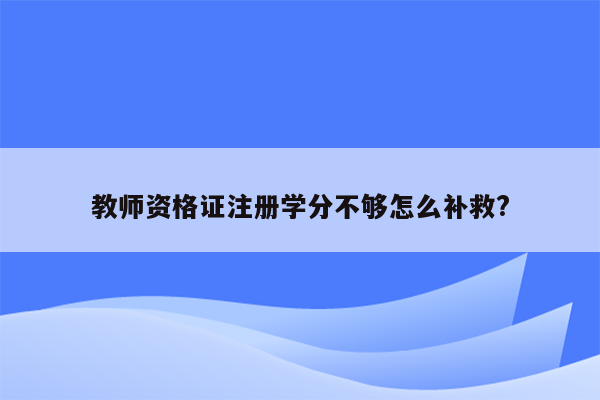 教师资格证注册学分不够怎么补救?